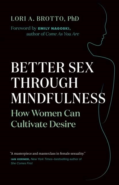 BETTER SEX THROUGH MINDFULNESS : HOW WOMEN CAN CULTIVATE DESIRE | 9781771642354 | LORI A BROTTO