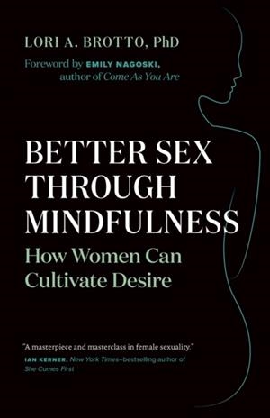 BETTER SEX THROUGH MINDFULNESS : HOW WOMEN CAN CULTIVATE DESIRE | 9781771642354 | LORI A BROTTO