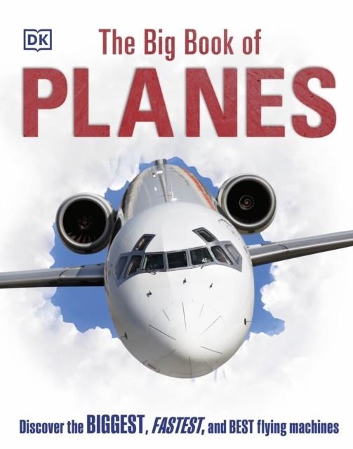 THE BIG BOOK OF PLANES : DISCOVER THE BIGGEST, FASTEST AND BEST FLYING MACHINES | 9780241461815 | DK