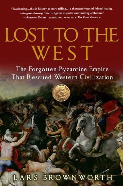 LOST TO THE WEST: THE FORGOTTEN BYZANTINE EMPIRE THAT RESCUED WESTERN CIVILIZATION | 9780307407962 | LARS BROWNWORTH