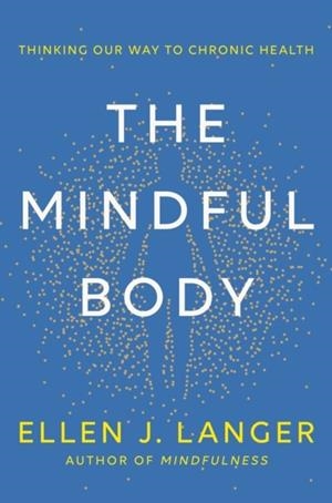 THE MINDFUL BODY : THINKING OUR WAY TO LASTING HEALTH | 9781472148612 | ELLEN LANGER