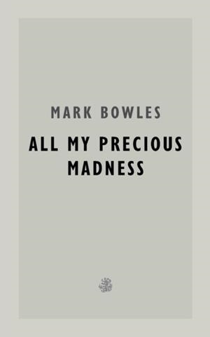 ALL MY PRECIOUS MADNESS | 9781913111564 | MARK BOWLES