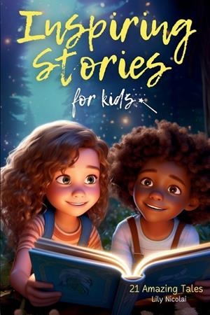 INSPIRING STORIES FOR KIDS: 21 AMAZING TALES TO IGNITE SELF-CONFIDENCE, ENCOURAGE BRAVERY, EMPOWER FEARLESSNESS AND CULTIVATE UNSHAKABLE SELF-BELI | 9798989558902 | LILY NICOLAI