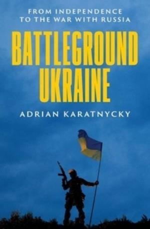 BATTLEGROUND UKRAINE : FROM INDEPENDENCE TO THE WAR WITH RUSSIA | 9780300269468 | ADRIAN KARATNYCKY