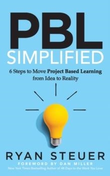PBL SIMPLIFIED: 6 STEPS TO MOVE PROJECT BASED LEARNING FROM IDEA TO REALITY | 9781631959394 | RYAN STEUER, DAN MILLER