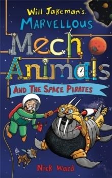 JAKEMAN'S MARVELLOUS MECHANIMALS AND THE SPACE PIRATES | 9781913101718 | NICK WARD 