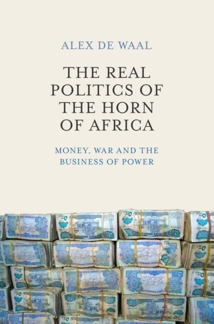 THE REAL POLITICS OF THE HORN OF AFRICA : MONEY, WAR AND THE BUSINESS OF POWER | 9780745695587 | ALEX DE WAAL 