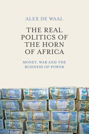 THE REAL POLITICS OF THE HORN OF AFRICA : MONEY, WAR AND THE BUSINESS OF POWER | 9780745695587 | ALEX DE WAAL 