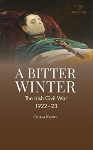 A BITTER WINTER : THE IRISH CIVIL WAR, 1922-23 | 9781913934378 | COLUM KENNY