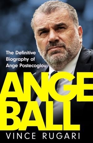 ANGEBALL : THE DEFINITIVE BIOGRAPHY OF ANGE POSTECOGLOU | 9781035417186 | VINCE RUGARI 