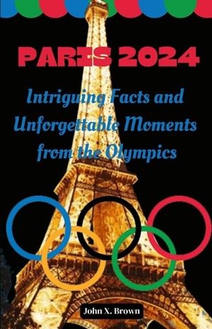 PARIS 2024: INTRIGUING FACTS AND UNFORGETTABLE MOMENTS FROM THE OLYMPICS | 9798336528671 | JOHN BROWN