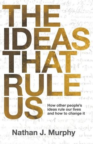 THE IDEAS THAT RULE US: HOW OTHER PEOPLE'S IDEAS RULE OUR LIVES AND HOW TO CHANGE IT. | 9781068611001 | MURPHY, NATHAN