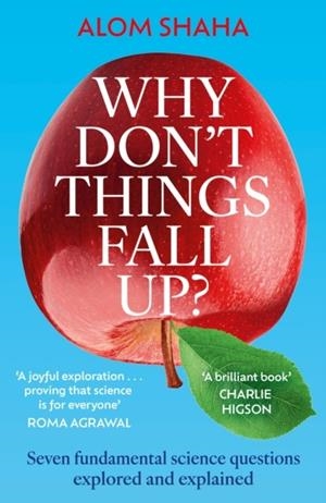 WHY DON'T THINGS FALL UP? : SEVEN FUNDAMENTAL SCIENCE QUESTIONS EXPLORED AND EXPLAINED | 9781529348194 | ALOM SHAHA