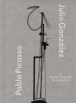 JULIO GONZÁLEZ- PABLO PICASSO. LA DESMATERIALIZACIÓN DE LA ESCULTURA | 9788498448238 | OCAÑA GOMÀ, MARÍA TERESA/LÉAL, BRIGITTE
