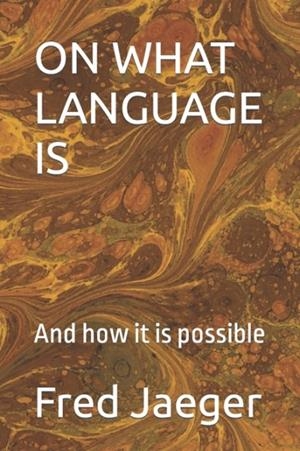 ON WHAT LANGUAGE IS: AND HOW IT IS POSSIBLE | 9798364774507 | FRED JAEGER