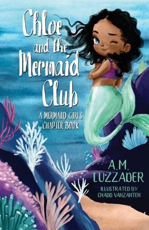 CHLOE AND THE MERMAID CLUB A MERMAID GIRLS CHAPTER BOOK | 9781949078725 | A M LUZZADER