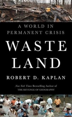 WASTE LAND: A WORLD IN PERMANENT CRISIS | 9781911723493 | ROBERT D KAPLAN