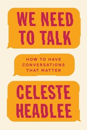 WE NEED TO TALK : HOW TO HAVE CONVERSATIONS THAT MATTER | 9780349416380 | CELESTE HEADLEE