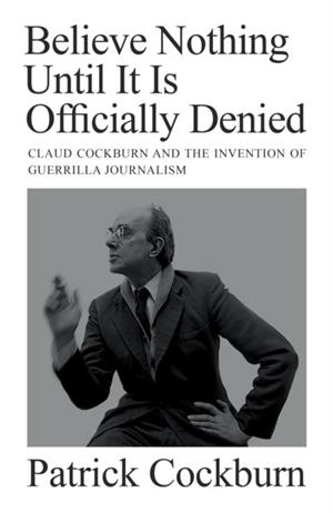 BELIEVE NOTHING UNTIL IT IS OFFICIALLY DENIED | 9781804290743 | PATRICK COCKBURN