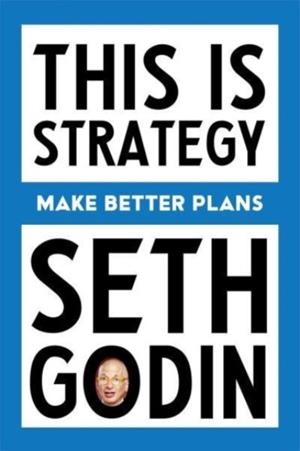 THIS IS STRATEGY : MAKE BETTER PLANS (CREATE A STRATEGY TO ELEVATE YOUR CAREER, COMMUNITY & LIFE) | 9798893310160 | SETH GODIN