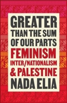 GREATER THAN THE SUM OF OUR PARTS : FEMINISM, INTER/NATIONALISM, AND PALESTINE | 9780745347479 | NADA ELIA