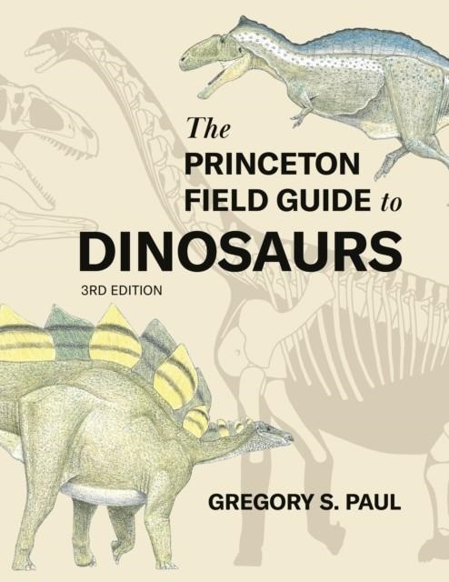 THE PRINCETON FIELD GUIDE TO DINOSAURS THIRD EDITION | 9780691231570 | GREGORY S. PAUL
