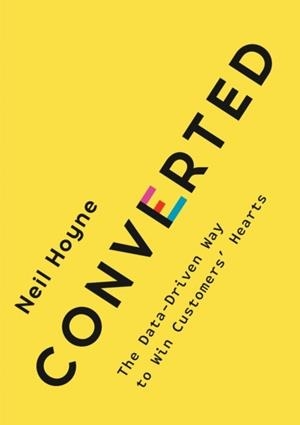 CONVERTED : THE DATA-DRIVEN WAY TO WIN CUSTOMERS' HEARTS | 9780593420652 | NEIL HOYNE 