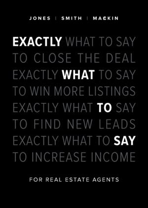 EXACTLY WHAT TO SAY : FOR REAL ESTATE AGENTS | 9781989603291 | PHIL M JONES, CHRIS SMITH, JIMMY MACKIN