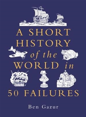A SHORT HISTORY OF THE WORLD IN 50 FAILURES | 9781789297089 | BEN GAZUR