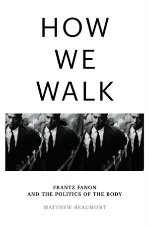 HOW WE WALK : FRANTZ FANON AND THE POLITICS OF THE BODY | 9781804290071 | MATTHEW BEAUMONT