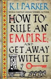 HOW TO RULE AN EMPIRE AND GET AWAY WITH IT | 9780356514383 | K.J. PARKER