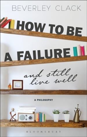 HOW TO BE A FAILURE AND STILL LIVE WELL | 9781350030695 | BEVERLY CLACK