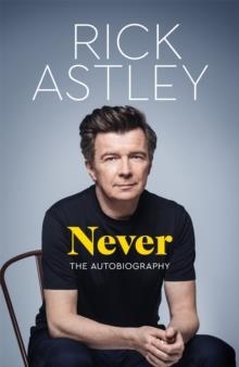 NEVER : THE AUTOBIOGRAPHY HB | 9781035049394 | RICK ASTLEY
