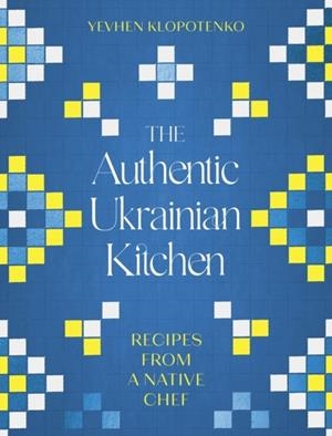 THE AUTHENTIC UKRAINIAN KITCHEN | 9781472148544 | EVHEN KLOPOTENKO 