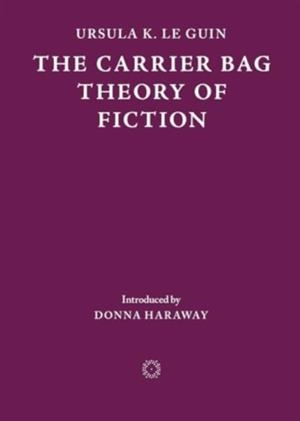 THE CARRIER BAG THEORY OF FICTION | 9781838003982 | URSULA K LE GUIN , DONNA HARAWAY (INTRO)