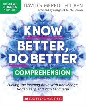 KNOW BETTER, DO BETTER: COMPREHENSION: FUELING THE READING BRAIN WITH KNOWLEDGE, VOCABULARY, AND RICH LANGUAGE | 9781546113874 | DAVID LIBEN ; MEREDITH LIBEN