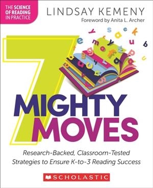 7 MIGHTY MOVES: RESEARCH-BACKED, CLASSROOM-TESTED STRATEGIES TO ENSURE K-TO-3 READING SUCCESS | 9781339012087 | LINDSAY KEMENY
