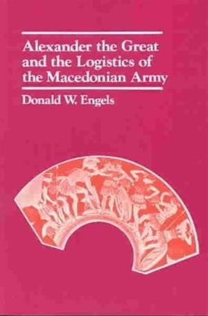 ALEXANDER THE GREAT AND THE LOGISTICS OF THE MACEDONIAN ARMY | 9780520042728 | DONALD W ENGELS
