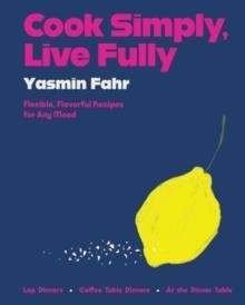 COOK SIMPLY, LIVE FULLY : FLEXIBLE, FLAVORFUL RECIPES FOR ANY MOOD | 9780063284173 | YASMIN FAHR