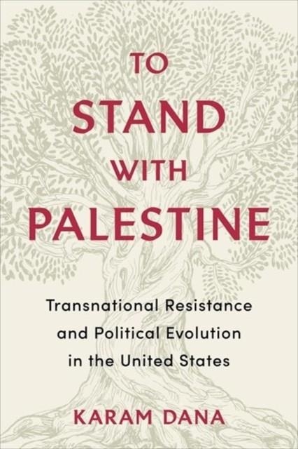 TO STAND WITH PALESTINE: TRANSNATIONAL RESISTANCE AND POLITICAL EVOLUTION IN THE UNITED STATES | 9780231186179 | KARAM DANA