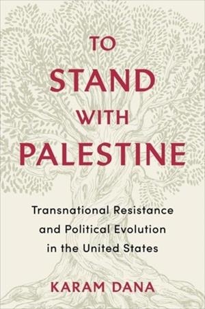 TO STAND WITH PALESTINE: TRANSNATIONAL RESISTANCE AND POLITICAL EVOLUTION IN THE UNITED STATES | 9780231186179 | KARAM DANA