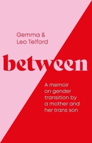BETWEEN: A MEMOIR ON GENDER TRANSITION BY A MOTHER AND HER TRANS SON | 9781837960842 | GEMMA AND LEO TELFORD