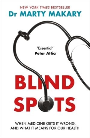 BLIND SPOTS: WHEN MEDICINE GETS IT WRONG, AND WHAT IT MEANS FOR OUR HEALTH | 9781785126918 | DR MARTY MAKARY