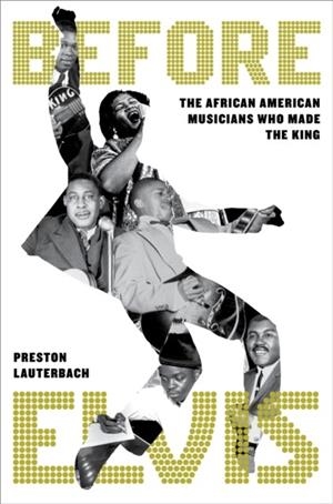 BEFORE ELVIS: THE AFRICAN AMERICAN MUSICIANS WHO MADE THE KING | 9780306833083 | PRESTON LAUTERBACH