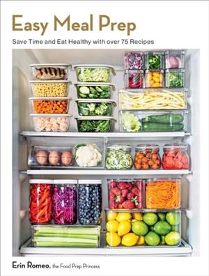 EASY MEAL PREP: SAVE TIME AND EAT HEALTHY WITH OVER 75 RECIPES | 9781577155065 | ERIN ROMEO