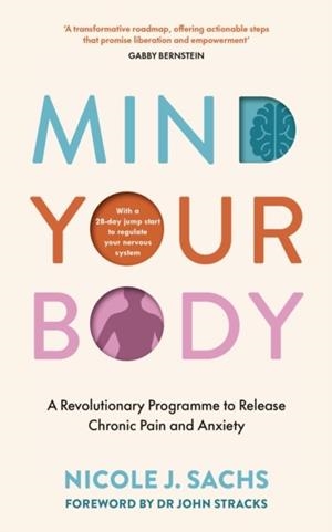 MIND YOUR BODY: A REVOLUTIONARY PROGRAMME TO RELEASE CHRONIC PAIN AND ANXIETY | 9781785044939 | NICOLE J SACHS