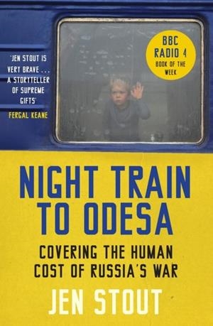 NIGHT TRAIN TO ODESA: COVERING THE HUMAN COST OF RUSSIA’S WAR (BBC RADIO 4 BOOK OF THE WEEK) | 9781846976940 | JEN STOUT