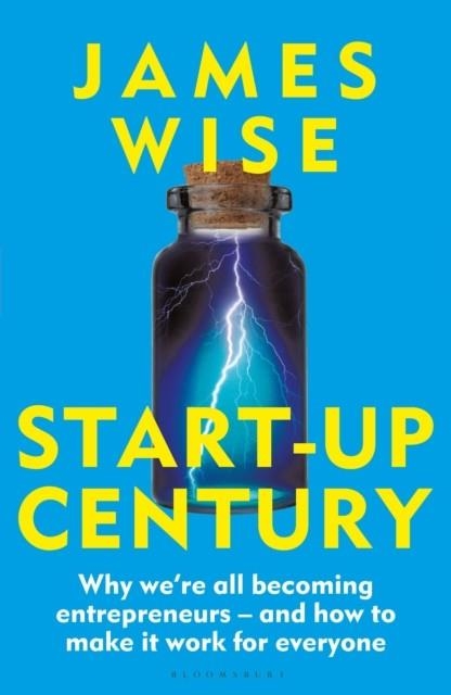 START-UP CENTURY: WHY WE'RE ALL BECOMING ENTREPRENEURS - AND HOW TO MAKE IT WORK FOR EVERYONE | 9781399422260 | JAMES WISE