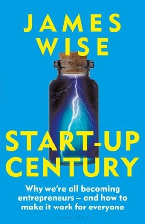START-UP CENTURY: WHY WE'RE ALL BECOMING ENTREPRENEURS - AND HOW TO MAKE IT WORK FOR EVERYONE | 9781399422260 | JAMES WISE
