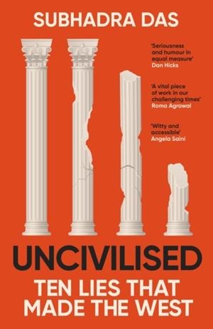 UNCIVILISED: A SCIENCE HISTORIAN EXPLORES TEN FOUNDING IDEAS OF WESTERN CIVILISATION AND UNEARTHS THEIR FLAWS | 9781399704397 | SUBHADRA DAS